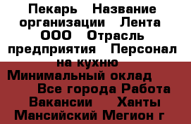 Пекарь › Название организации ­ Лента, ООО › Отрасль предприятия ­ Персонал на кухню › Минимальный оклад ­ 32 000 - Все города Работа » Вакансии   . Ханты-Мансийский,Мегион г.